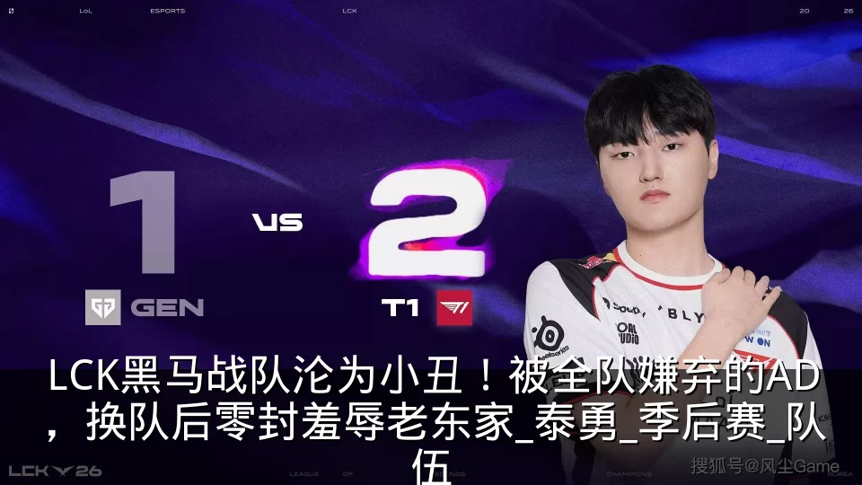 LCK黑马战队沦为小丑!被全队嫌弃的AD,换队后零封羞辱老东家_泰勇_季后赛_队伍
